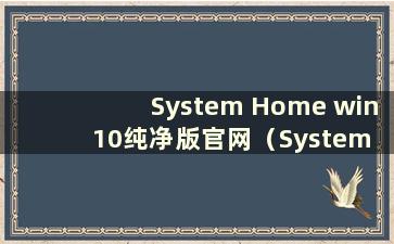 System Home win10纯净版官网（System Home系统安装教程）